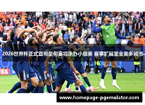 2026世界杯正式宣布圣何塞将承办小组赛 赛事扩展至全美多城市