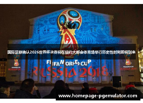 国际足联确认2026世界杯决赛将在纽约大都会体育场举行历史性时刻即将到来