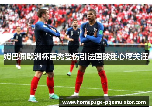 姆巴佩欧洲杯首秀受伤引法国球迷心疼关注