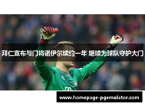 拜仁宣布与门将诺伊尔续约一年 继续为球队守护大门