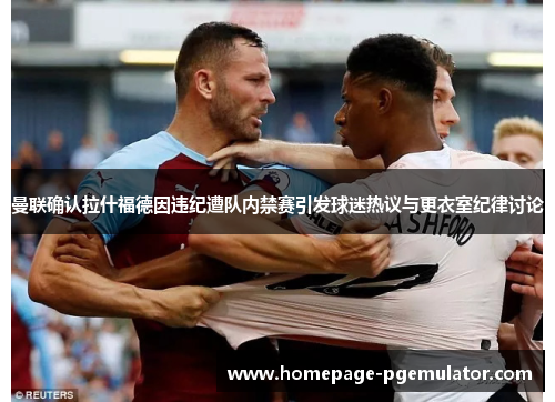 曼联确认拉什福德因违纪遭队内禁赛引发球迷热议与更衣室纪律讨论 曼联确认拉什福德因违纪遭队内禁赛引发球迷热议与更衣室纪律讨论