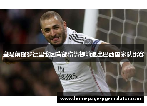 皇马前锋罗德里戈因背部伤势提前退出巴西国家队比赛