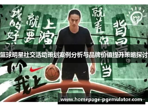 篮球明星社交活动策划案例分析与品牌价值提升策略探讨