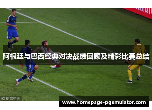 阿根廷与巴西经典对决战绩回顾及精彩比赛总结 阿根廷与巴西经典对决战绩回顾及精彩比赛总结