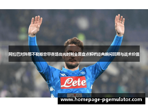 阿拉巴对阵那不勒斯意甲赛场高光时刻全面盘点解析经典瞬间回顾与战术价值