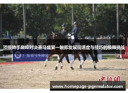 顶级骑手巅峰对决赛马盛宴一触即发展现速度与技巧的极限挑战 顶级骑手巅峰对决赛马盛宴一触即发展现速度与技巧的极限挑战
