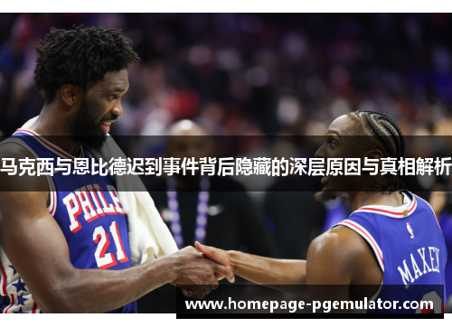 马克西与恩比德迟到事件背后隐藏的深层原因与真相解析 马克西与恩比德迟到事件背后隐藏的深层原因与真相解析