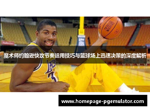 魔术师约翰逊快攻节奏运用技巧与篮球场上迅速决策的深度解析