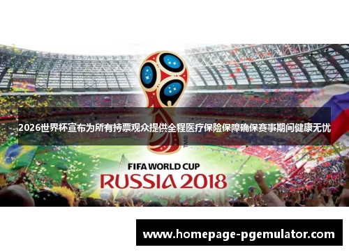 2026世界杯宣布为所有持票观众提供全程医疗保险保障确保赛事期间健康无忧