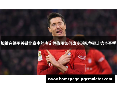 加维在德甲关键比赛中的决定性作用如何改变球队争冠走势本赛季 加维在德甲关键比赛中的决定性作用如何改变球队争冠走势本赛季